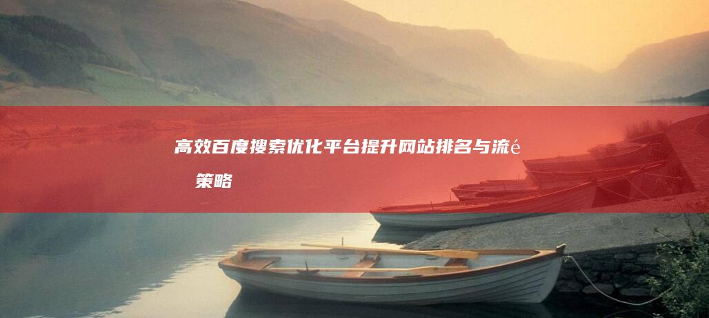 高效百度搜索优化平台：提升网站排名与流量策略